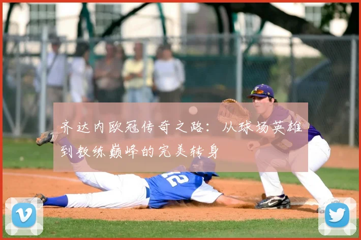 齐达内欧冠传奇之路：从球场英雄到教练巅峰的完美转身