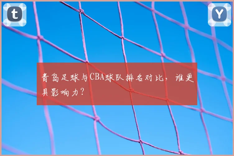 青岛足球与CBA球队排名对比，谁更具影响力？