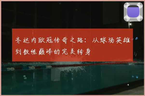 齐达内欧冠传奇之路：从球场英雄到教练巅峰的完美转身